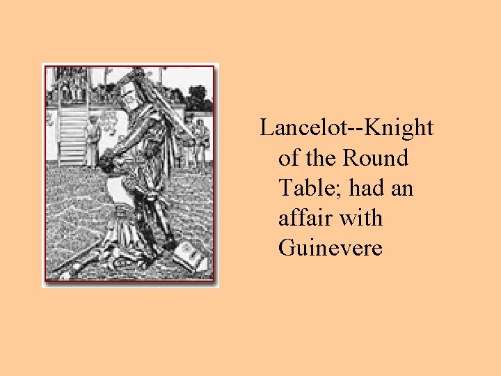 Lancelot--Knight of the Round Table; had an affair with Guinevere 