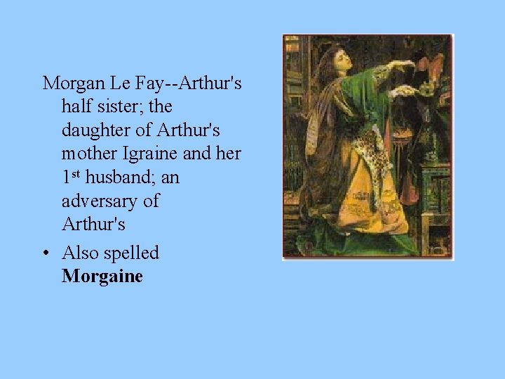 Morgan Le Fay--Arthur's half sister; the daughter of Arthur's mother Igraine and her 1