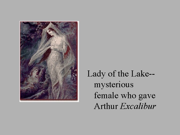 Lady of the Lake-mysterious female who gave Arthur Excalibur 