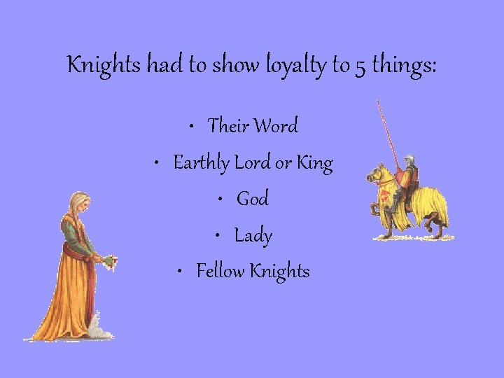 Knights had to show loyalty to 5 things: • Their Word • Earthly Lord