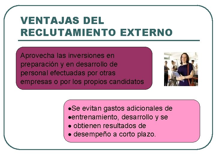 VENTAJAS DEL RECLUTAMIENTO EXTERNO Aprovecha las inversiones en preparación y en desarrollo de personal