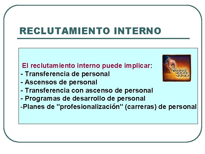 RECLUTAMIENTO INTERNO El reclutamiento interno puede implicar: - Transferencia de personal - Ascensos de