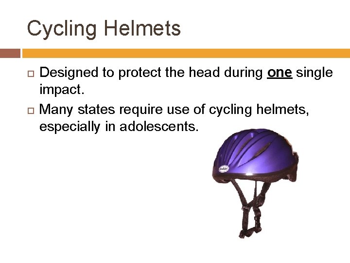 Cycling Helmets Designed to protect the head during one single impact. Many states require
