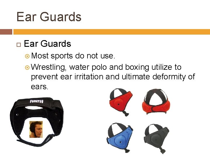 Ear Guards Most sports do not use. Wrestling, water polo and boxing utilize to