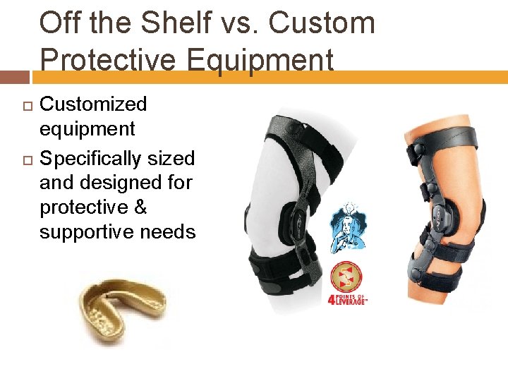 Off the Shelf vs. Custom Protective Equipment Customized equipment Specifically sized and designed for