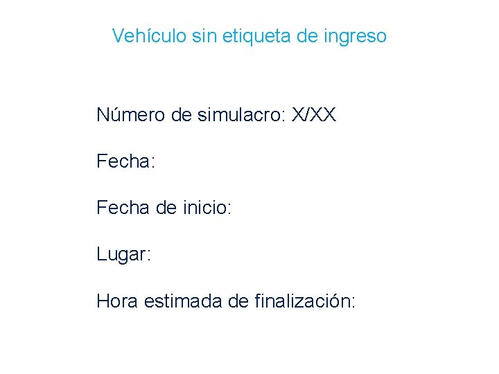 Vehículo sin etiqueta de ingreso Número de simulacro: X/XX Fecha: Fecha de inicio: Lugar: Vehículo sin etiqueta de ingreso Número de simulacro: X/XX Fecha: Fecha de inicio: Lugar: