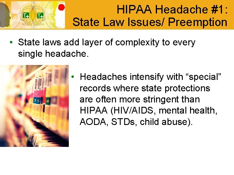 HIPAA Headache #1: State Law Issues/ Preemption • State laws add layer of complexity