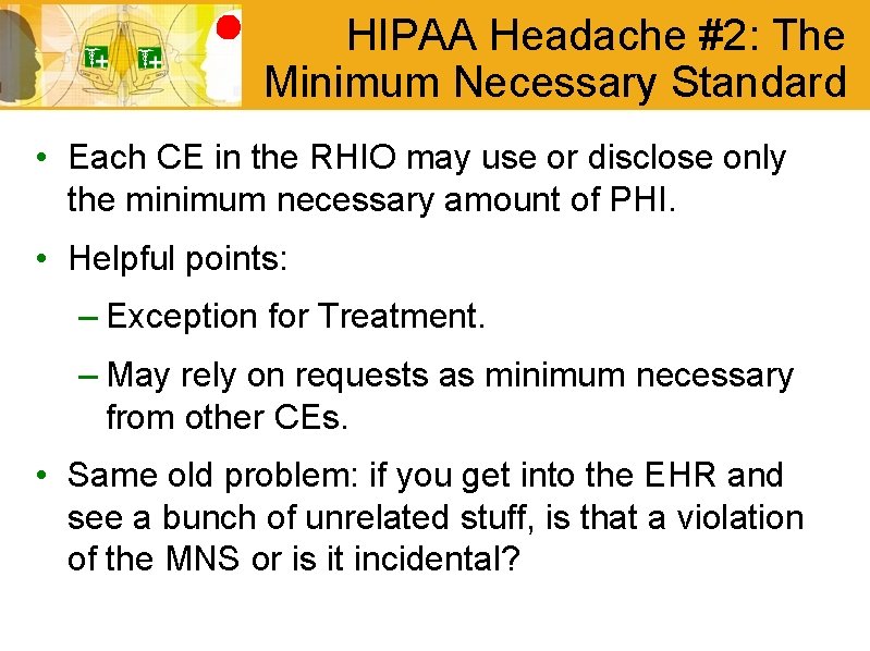 HIPAA Headache #2: The Minimum Necessary Standard • Each CE in the RHIO may