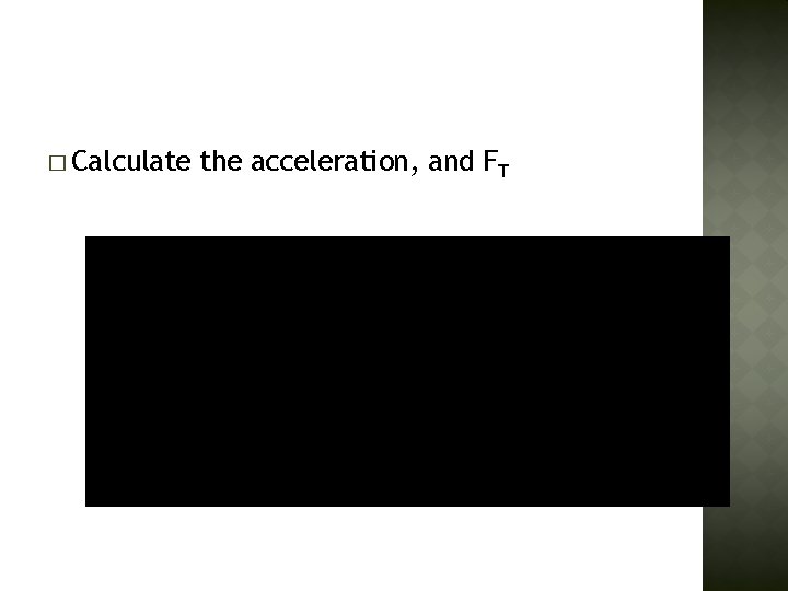 � Calculate the acceleration, and FT 