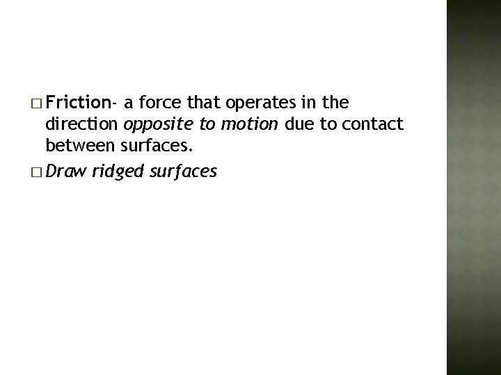 � Friction- a force that operates in the direction opposite to motion due to