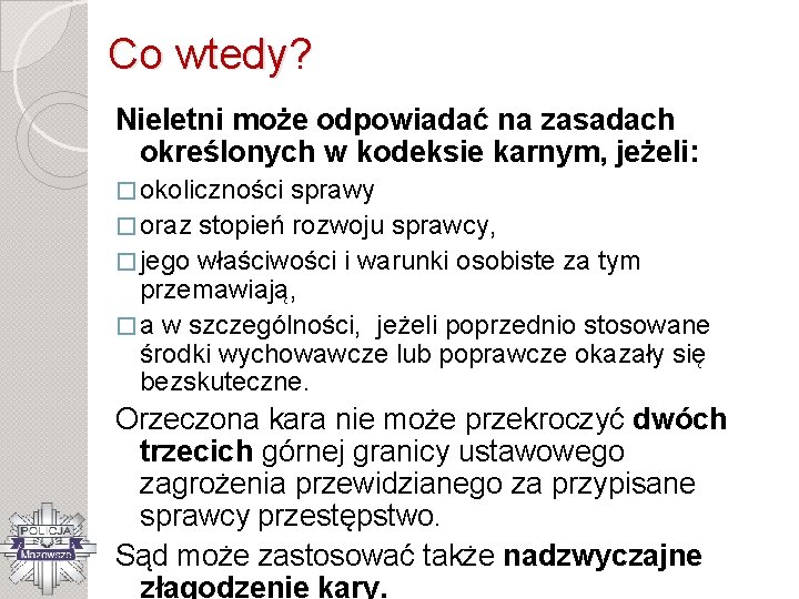 Co wtedy? Nieletni może odpowiadać na zasadach określonych w kodeksie karnym, jeżeli: � okoliczności