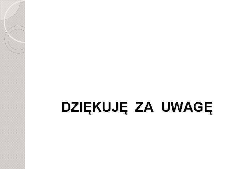 DZIĘKUJĘ ZA UWAGĘ 