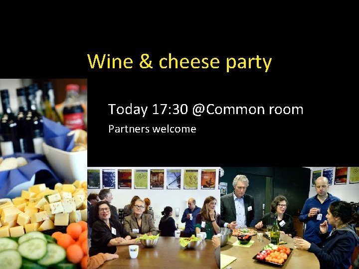 Wine & cheese party Today 17: 30 @Common room Partners welcome 