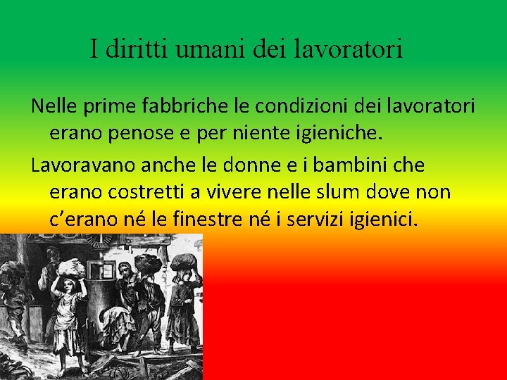 I diritti umani dei lavoratori Nelle prime fabbriche le condizioni dei lavoratori erano penose