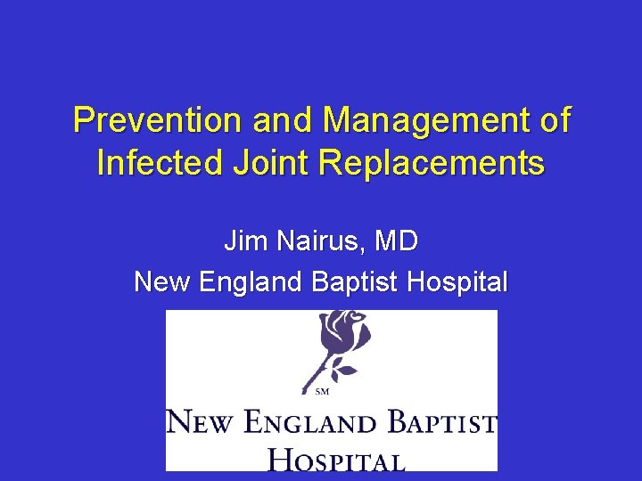 Prevention and Management of Infected Joint Replacements Jim Nairus, MD New England Baptist Hospital