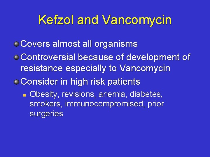 Kefzol and Vancomycin Covers almost all organisms Controversial because of development of resistance especially