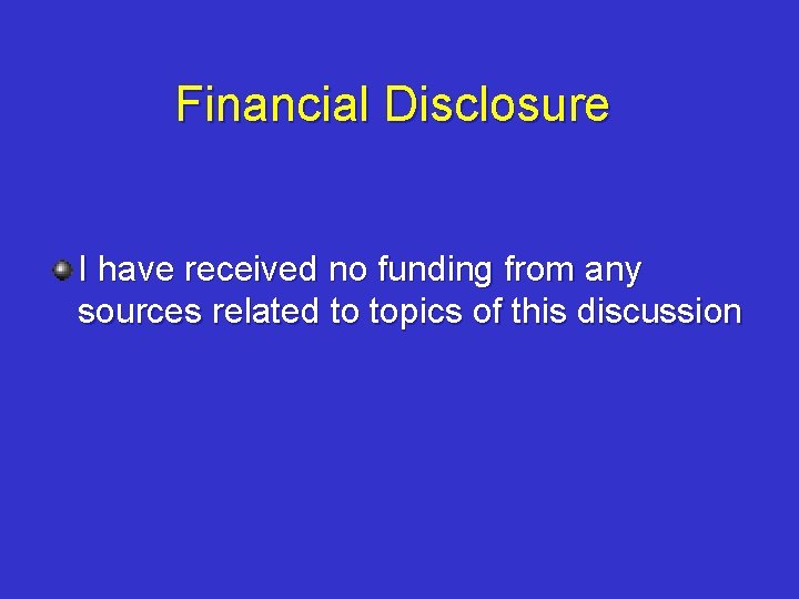 Financial Disclosure I have received no funding from any sources related to topics of