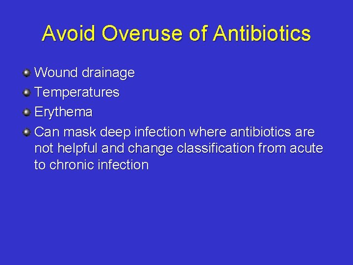 Avoid Overuse of Antibiotics Wound drainage Temperatures Erythema Can mask deep infection where antibiotics