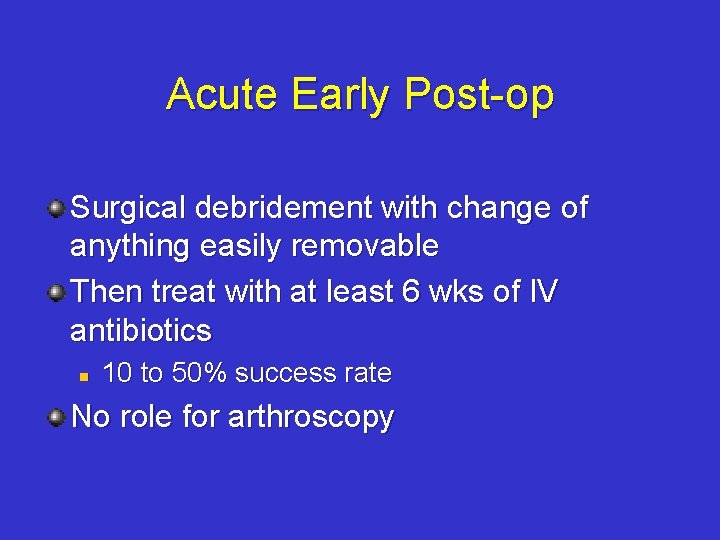 Acute Early Post-op Surgical debridement with change of anything easily removable Then treat with