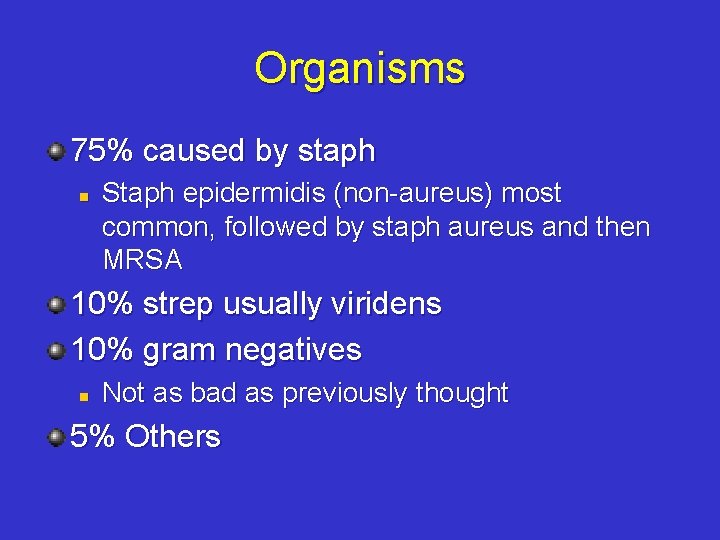 Organisms 75% caused by staph n Staph epidermidis (non-aureus) most common, followed by staph