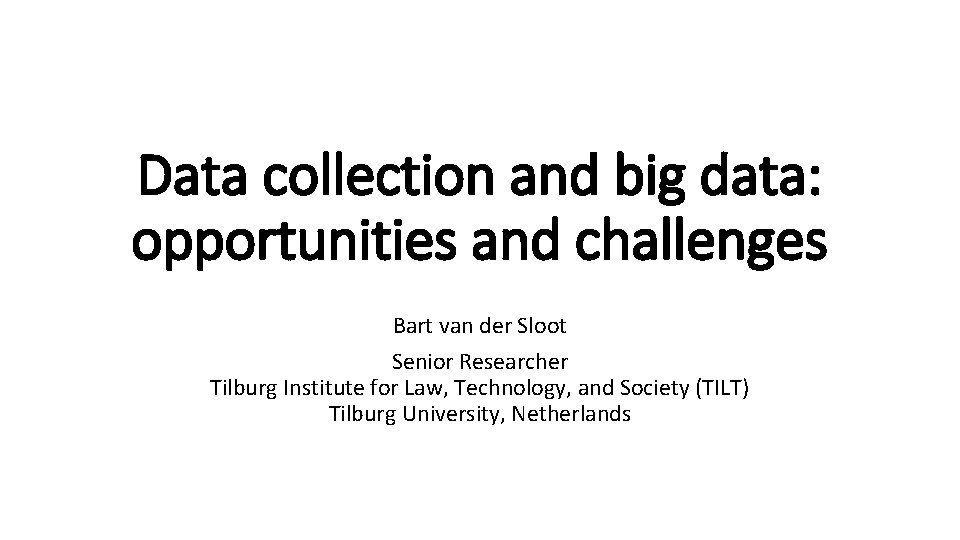 Data collection and big data: opportunities and challenges Bart van der Sloot Senior Researcher