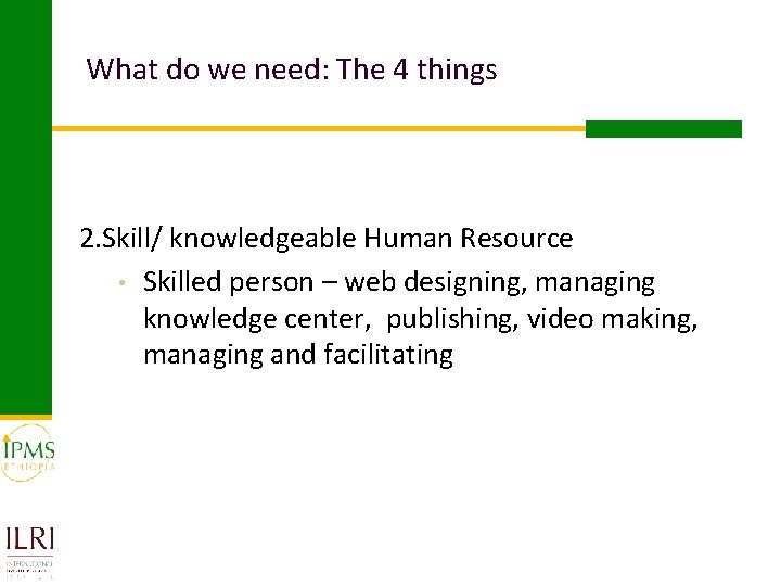 What do we need: The 4 things 2. Skill/ knowledgeable Human Resource • Skilled