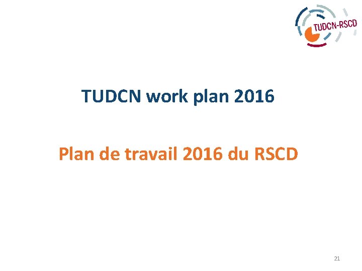 TUDCN work plan 2016 Plan de travail 2016 du RSCD 21 