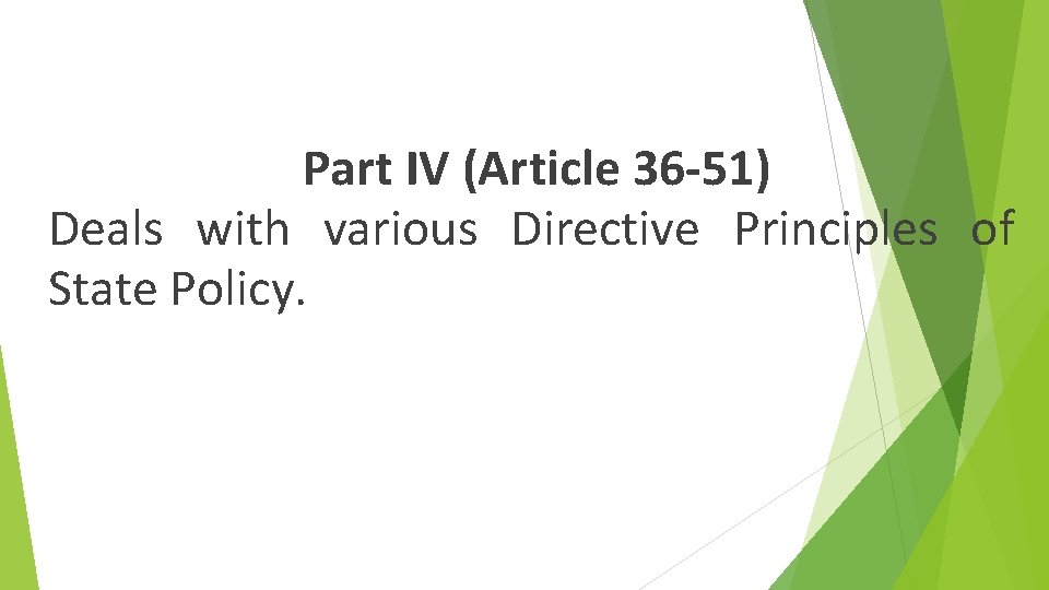 . Part IV (Article 36 -51) Deals with various Directive Principles of State Policy.