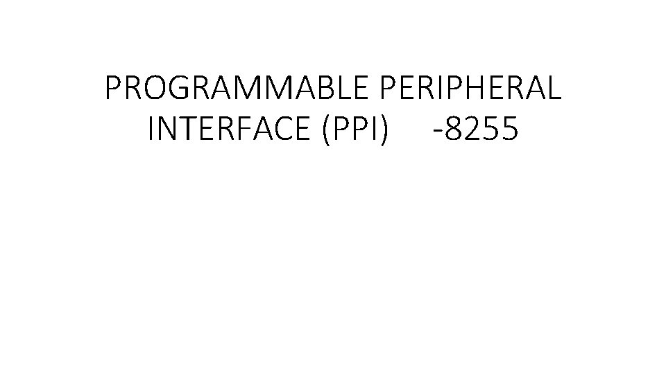 PROGRAMMABLE PERIPHERAL INTERFACE (PPI) -8255 