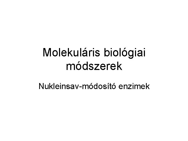 Molekuláris biológiai módszerek Nukleinsav-módosító enzimek 