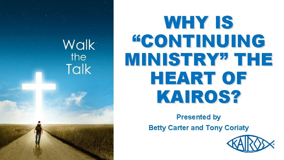 WHY IS “CONTINUING MINISTRY” THE HEART OF KAIROS? Presented by Betty Carter and Tony