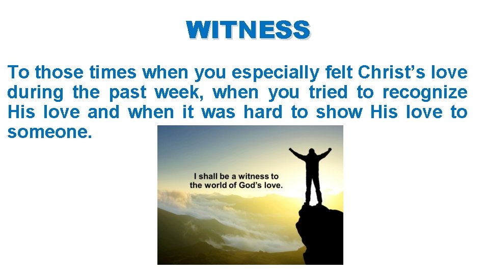 WITNESS To those times when you especially felt Christ’s love during the past week,