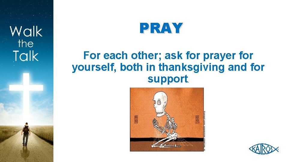 PRAY For each other; ask for prayer for yourself, both in thanksgiving and for