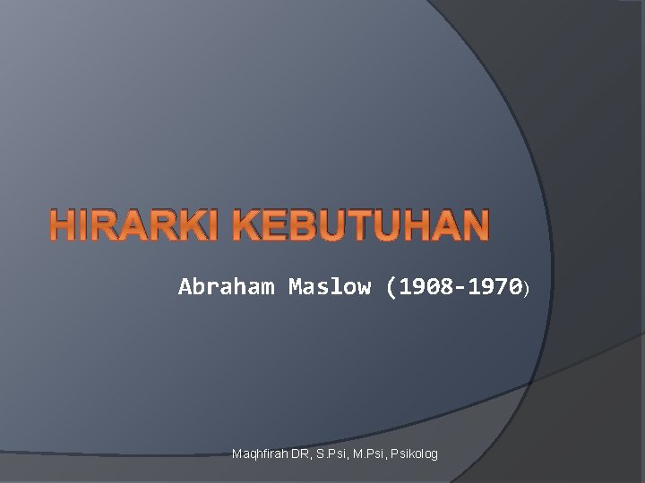 HIRARKI KEBUTUHAN Abraham Maslow (1908 -1970) Maqhfirah DR, S. Psi, M. Psi, Psikolog 