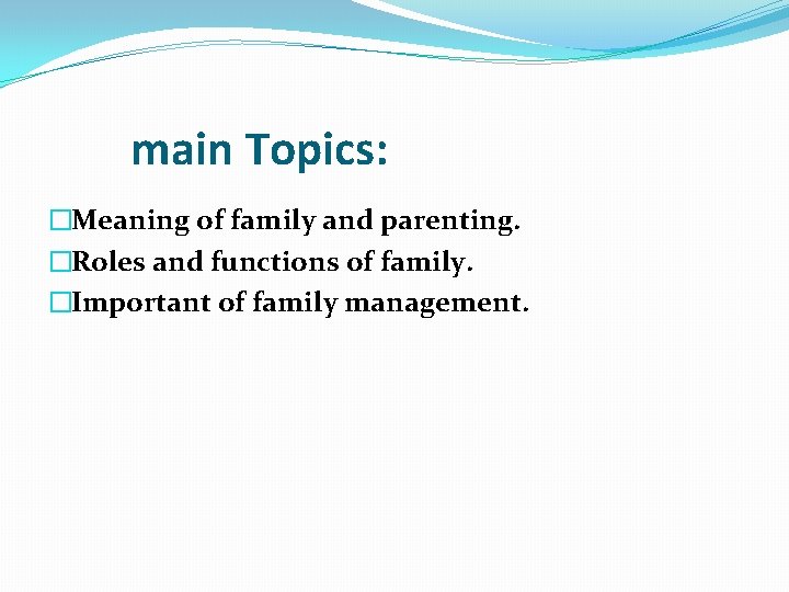 main Topics: �Meaning of family and parenting. �Roles and functions of family. �Important of