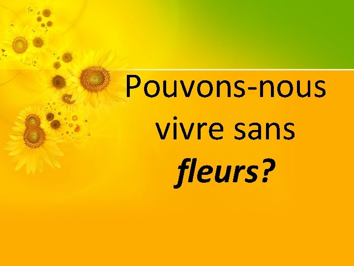 Pouvons-nous vivre sans fleurs? 