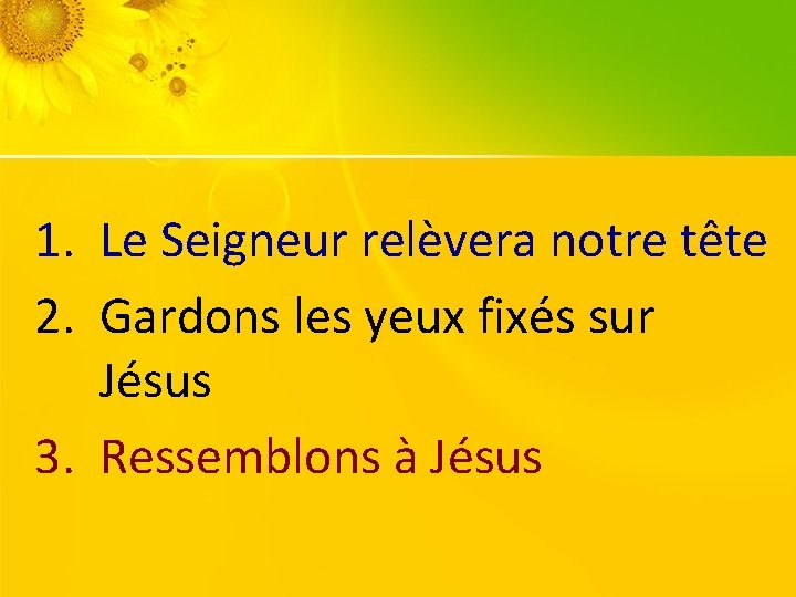 1. Le Seigneur relèvera notre tête 2. Gardons les yeux fixés sur Jésus 3.