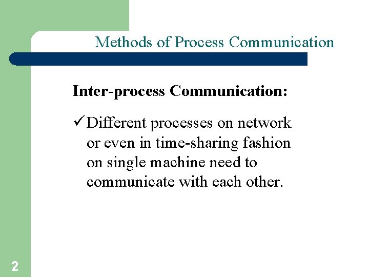 Methods of Process Communication Inter-process Communication: ü Different processes on network or even in