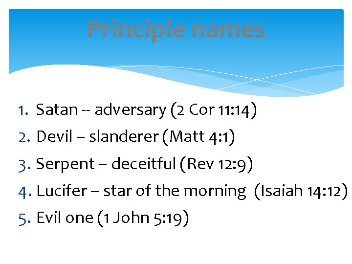 Principle names 1. Satan -- adversary (2 Cor 11: 14) 2. Devil – slanderer