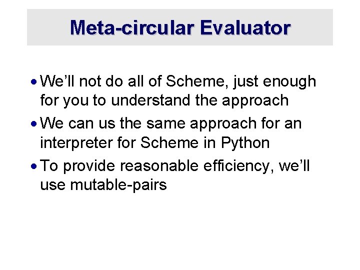 Meta-circular Evaluator · We’ll not do all of Scheme, just enough for you to