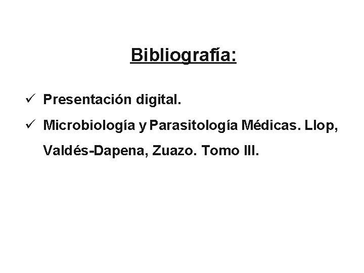 Bibliografía: ü Presentación digital. ü Microbiología y Parasitología Médicas. Llop, Valdés-Dapena, Zuazo. Tomo III.