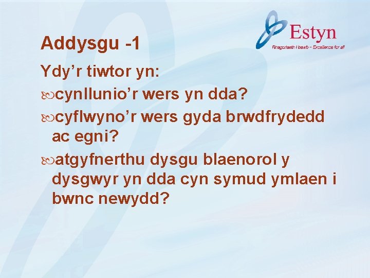 Addysgu -1 Ydy’r tiwtor yn: cynllunio’r wers yn dda? cyflwyno’r wers gyda brwdfrydedd ac