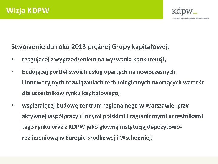 Wizja KDPW Stworzenie do roku 2013 prężnej Grupy kapitałowej: • reagującej z wyprzedzeniem na