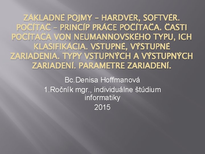 ZÁKLADNÉ POJMY – HARDVÉR, SOFTVÉR. POČÍTAČ – PRINCÍP PRÁCE POČÍTAČA. ČASTI POČÍTAČA VON NEUMANNOVSKÉHO