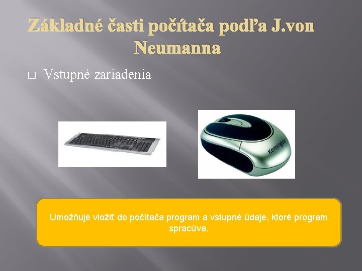 Základné časti počítača podľa J. von Neumanna � Vstupné zariadenia Umožňuje vložiť do počítača