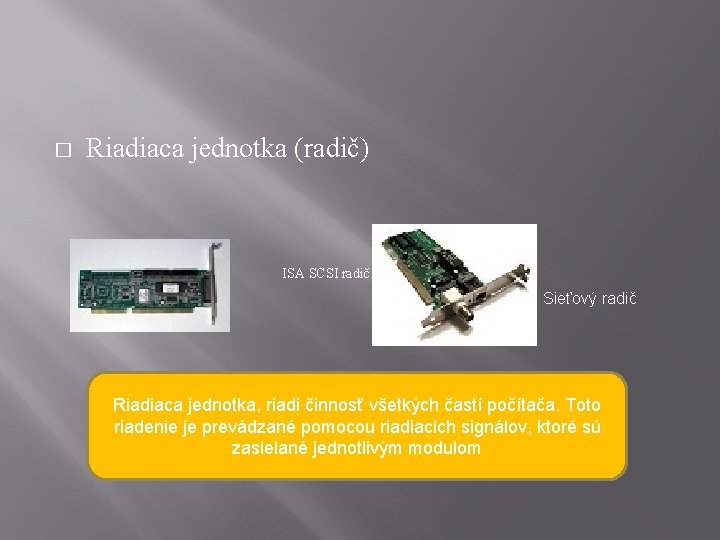 � Riadiaca jednotka (radič) ISA SCSI radič Sieťový radič Riadiaca jednotka, riadi činnosť všetkých