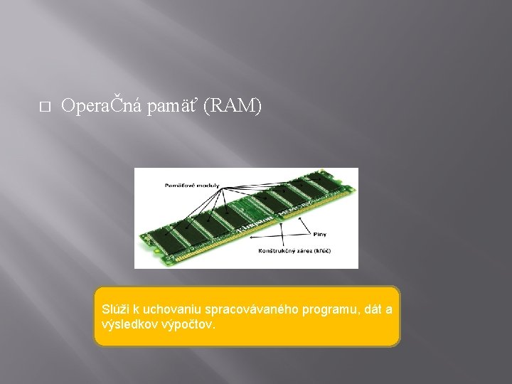 � OperaČná pamäť (RAM) Slúži k uchovaniu spracovávaného programu, dát a výsledkov výpočtov. 