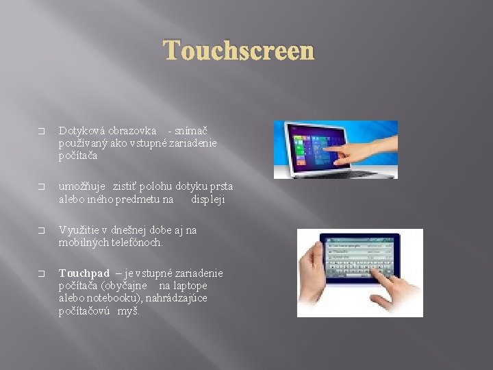 Touchscreen � Dotyková obrazovka - snímač používaný ako vstupné zariadenie počítača � umožňuje zistiť
