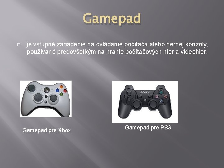 Gamepad � je vstupné zariadenie na ovládanie počítača alebo hernej konzoly, používané predovšetkým na