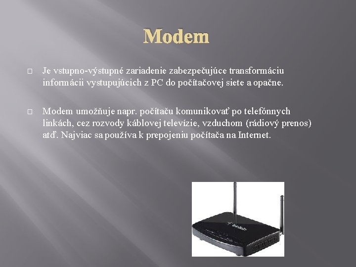 Modem � Je vstupno-výstupné zariadenie zabezpečujúce transformáciu informácii vystupujúcich z PC do počítačovej siete